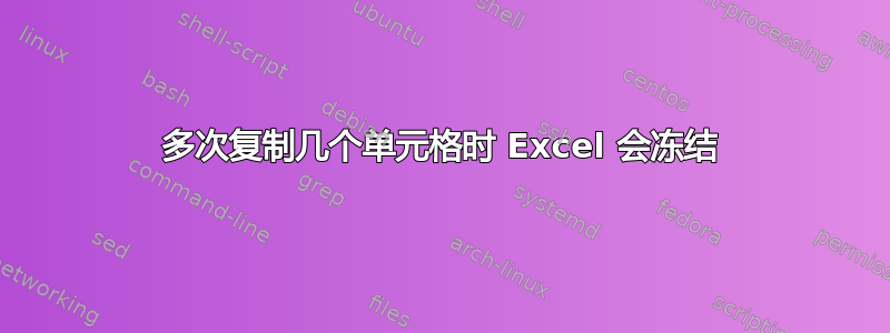 多次复制几个单元格时 Excel 会冻结