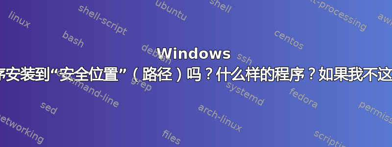 Windows 8：我应该将程序安装到“安全位置”（路径）吗？什么样的程序？如果我不这样做会发生什么