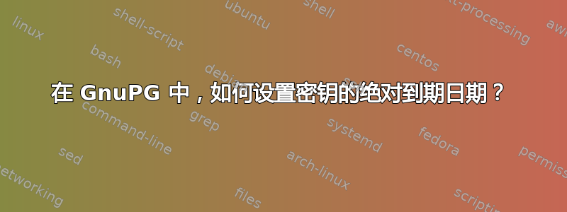 在 GnuPG 中，如何设置密钥的绝对到期日期？