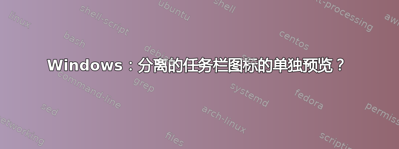 Windows：分离的任务栏图标的单独预览？