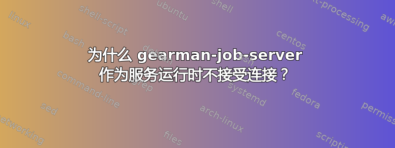 为什么 gearman-job-server 作为服务运行时不接受连接？