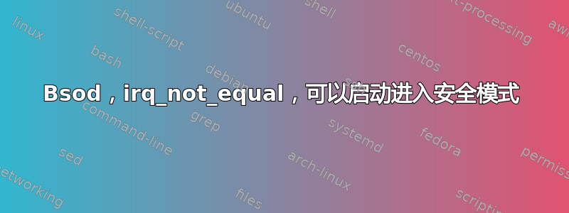 Bsod，irq_not_equal，可以启动进入安全模式