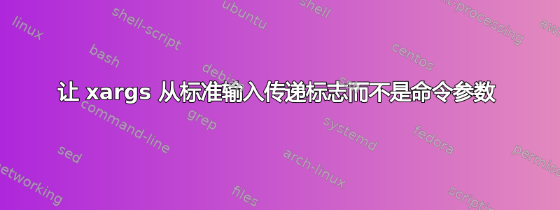 让 xargs 从标准输入传递标志而不是命令参数