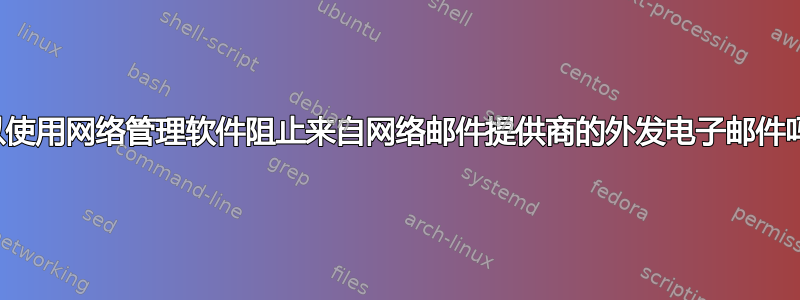 可以使用网络管理软件阻止来自网络邮件提供商的外发电子邮件吗？