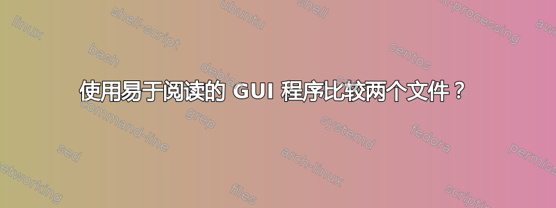 使用易于阅读的 GUI 程序比较两个文件？