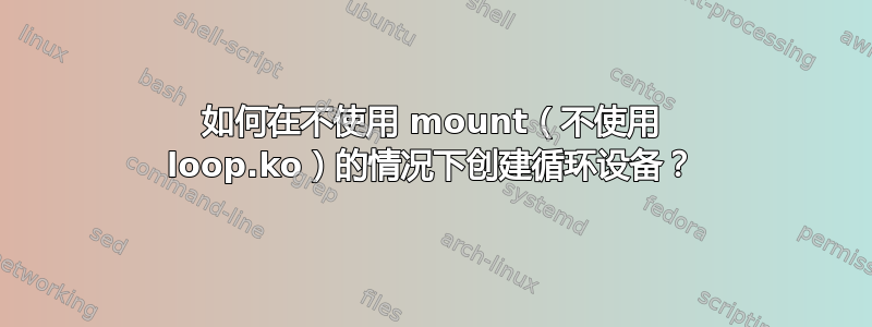 如何在不使用 mount（不使用 loop.ko）的情况下创建循环设备？