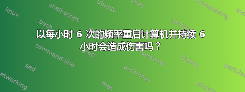 以每小时 6 次的频率重启计算机并持续 6 小时会造成伤害吗？