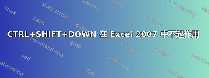 CTRL+SHIFT+DOWN 在 Excel 2007 中不起作用