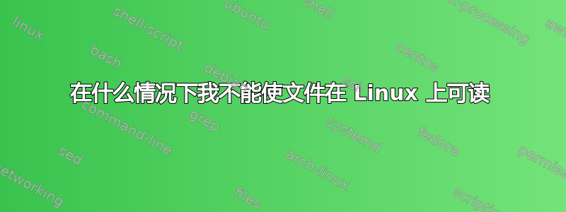 在什么情况下我不能使文件在 Linux 上可读