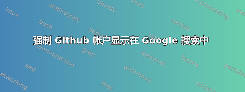 强制 Github 帐户显示在 Google 搜索中