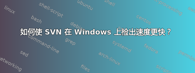 如何使 SVN 在 Windows 上检出速度更快？