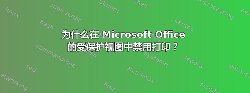 为什么在 Microsoft Office 的受保护视图中禁用打印？