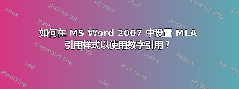 如何在 MS Word 2007 中设置 MLA 引用样式以使用数字引用？