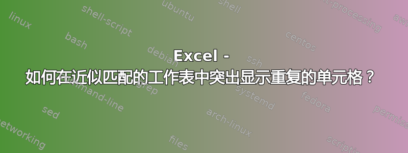 Excel - 如何在近似匹配的工作表中突出显示重复的单元格？