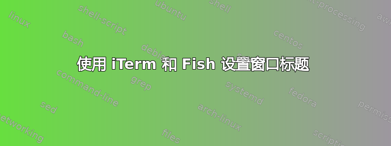 使用 iTerm 和 Fish 设置窗口标题