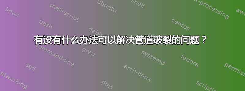 有没有什么办法可以解决管道破裂的问题？