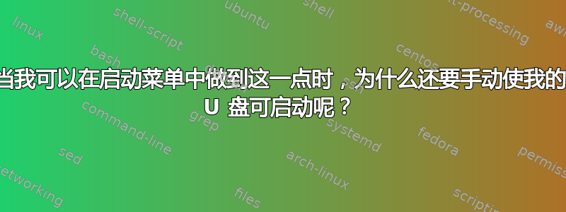 当我可以在启动菜单中做到这一点时，为什么还要手动使我的 U 盘可启动呢？