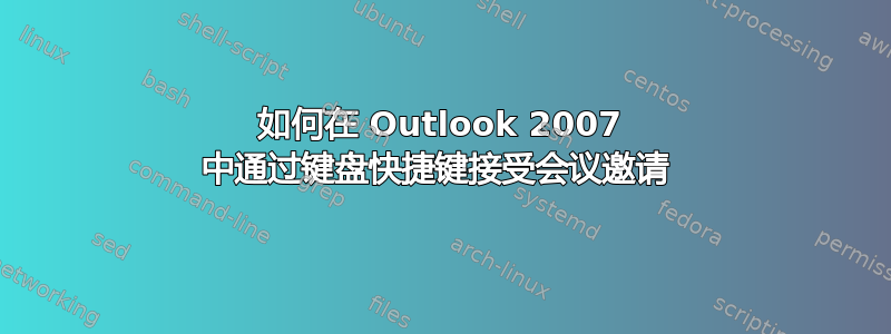 如何在 Outlook 2007 中通过键盘快捷键接受会议邀请 