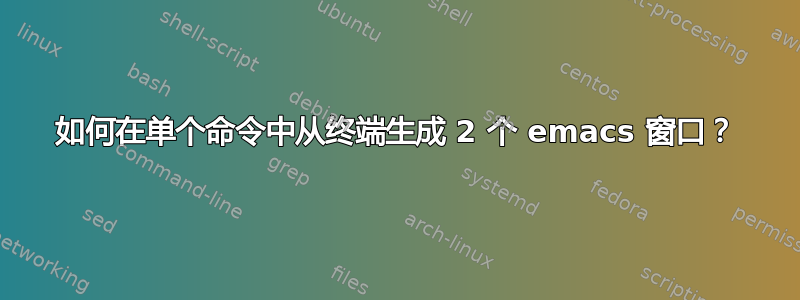 如何在单个命令中从终端生成 2 个 emacs 窗口？