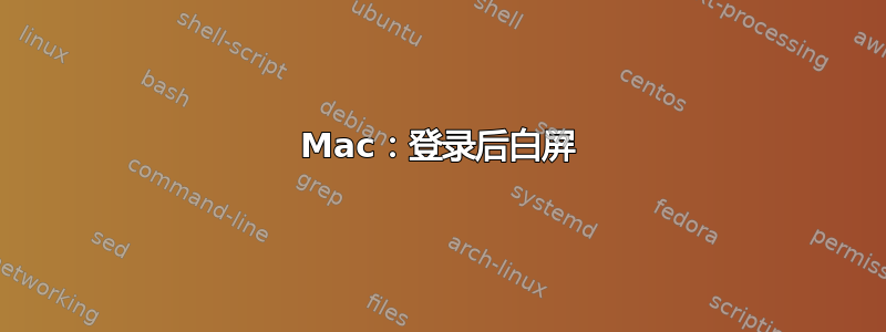 Mac：登录后白屏