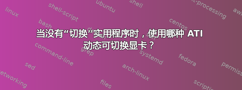 当没有“切换”实用程序时，使用哪种 ATI 动态可切换显卡？