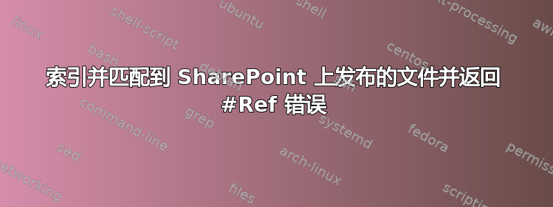 索引并匹配到 SharePoint 上发布的文件并返回 #Ref 错误