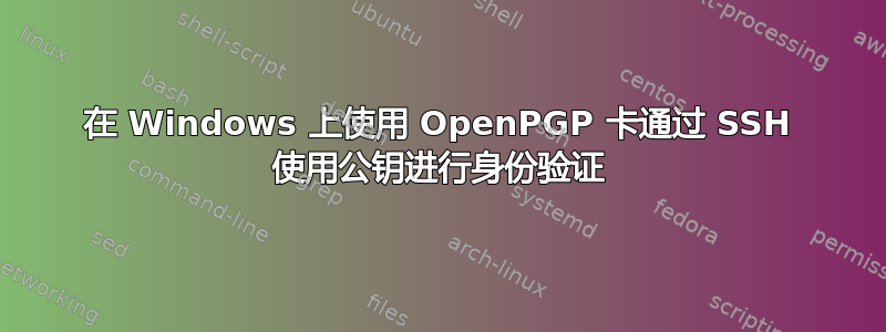 在 Windows 上使用 OpenPGP 卡通过 SSH 使用公钥进行身份验证