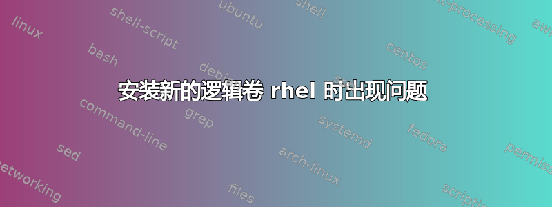 安装新的逻辑卷 rhel 时出现问题