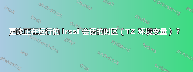 更改正在运行的 irssi 会话的时区（TZ 环境变量）？