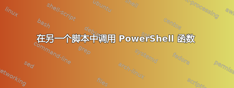 在另一个脚本中调用 PowerShell 函数