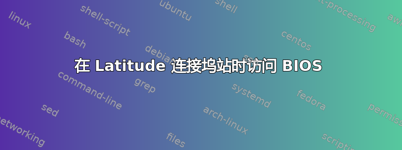 在 Latitude 连接坞站时访问 BIOS