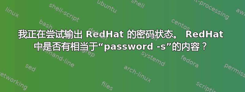 我正在尝试输出 RedHat 的密码状态。 RedHat 中是否有相当于“password -s”的内容？