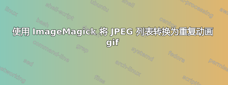 使用 ImageMagick 将 JPEG 列表转换为重复动画 gif