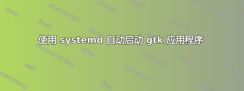 使用 systemd 自动启动 gtk 应用程序
