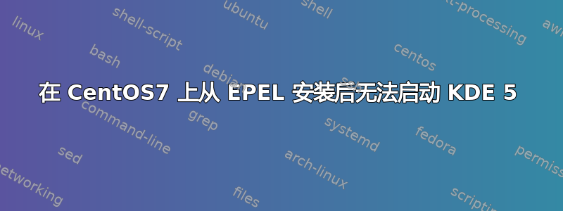 在 CentOS7 上从 EPEL 安装后无法启动 KDE 5