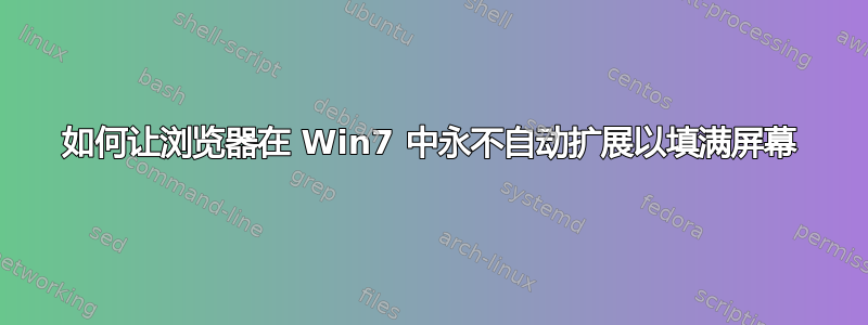 如何让浏览器在 Win7 中永不自动扩展以填满屏幕