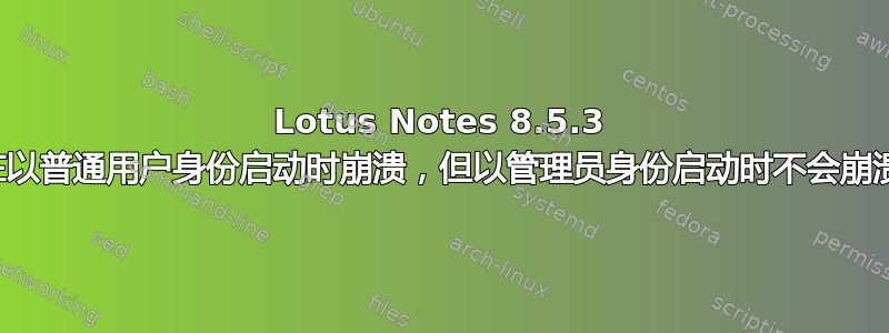 Lotus Notes 8.5.3 在以普通用户身份启动时崩溃，但以管理员身份启动时不会崩溃