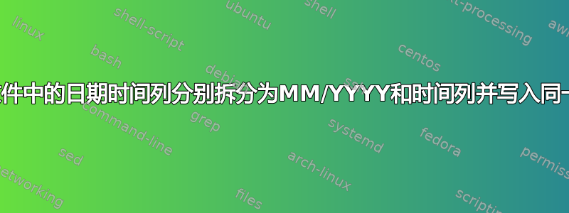 将csv文件中的日期时间列分别拆分为MM/YYYY和时间列并写入同一个csv