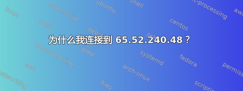 为什么我连接到 65.52.240.48？