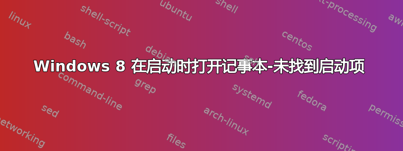 Windows 8 在启动时打开记事本-未找到启动项