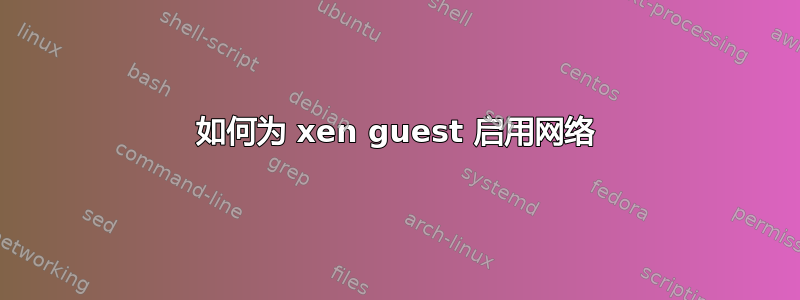 如何为 xen guest 启用网络