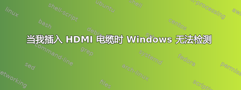 当我插入 HDMI 电缆时 Windows 无法检测