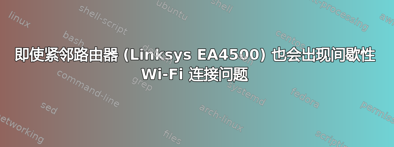 即使紧邻路由器 (Linksys EA4500) 也会出现间歇性 Wi-Fi 连接问题