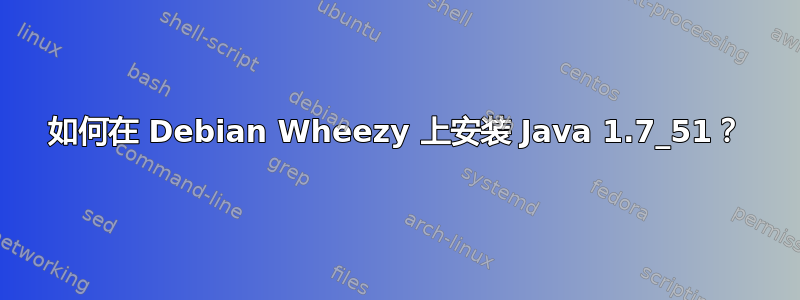 如何在 Debian Wheezy 上安装 Java 1.7_51？