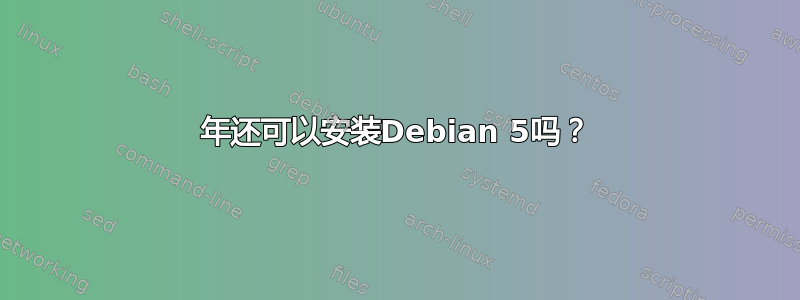 2018年还可以安装Debian 5吗？