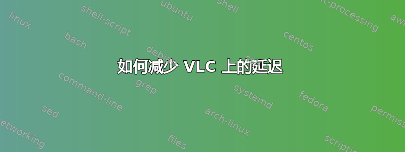 如何减少 VLC 上的延迟