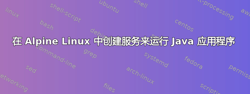 在 Alpine Linux 中创建服务来运行 Java 应用程序