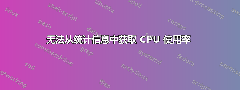 无法从统计信息中获取 CPU 使用率