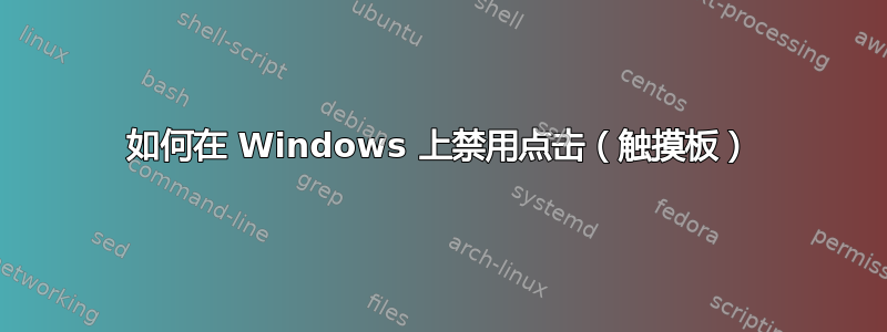 如何在 Windows 上禁用点击（触摸板）