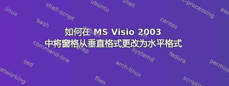 如何在 MS Visio 2003 中将窗格从垂直格式更改为水平格式